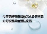 今日更新登錄微信怎么設(shè)置密碼 如何設(shè)置微信登陸密碼