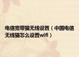 電信寬帶貓無線設(shè)置（中國電信無線貓?jiān)趺丛O(shè)置wifi）