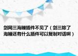 劍網(wǎng)三海鰻插件不見了（劍三除了海鰻還有什么插件可以復制對話啊）