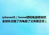 iphone4S（home鍵和電源鍵突然全部失靈插了充電器了又恢復(fù)正常）