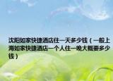 沈陽(yáng)如家快捷酒店住一天多少錢（一般上海如家快捷酒店一個(gè)人住一晚大概要多少錢）