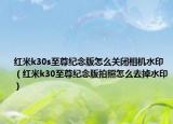 紅米k30s至尊紀(jì)念版怎么關(guān)閉相機(jī)水?。t米k30至尊紀(jì)念版拍照怎么去掉水印）