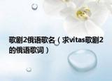 歌劇2俄語(yǔ)歌名（求vitas歌劇2的俄語(yǔ)歌詞）