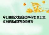 今日更新文檔自動(dòng)保存怎么設(shè)置 文檔自動(dòng)保存如何設(shè)置