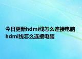 今日更新hdmi線怎么連接電腦 hdmi線怎么連接電腦