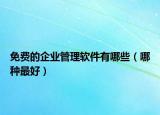 免費的企業(yè)管理軟件有哪些（哪種最好）