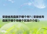 安徽省壽縣屬于哪個市?（安徽省壽縣屬于哪個市哪個區(qū)簡介介紹）