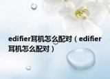 edifier耳機怎么配對（edifier耳機怎么配對）