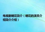電視劇暗花簡介（暗花的演員介紹簡介介紹）