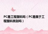 PC是工程塑料嗎（PC是屬于工程塑料類別嗎）