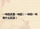 一味的還是一昧的（一昧和一味有什么區(qū)別）
