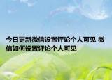 今日更新微信設(shè)置評(píng)論個(gè)人可見 微信如何設(shè)置評(píng)論個(gè)人可見