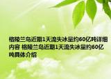 格陵蘭島近期1天流失冰量約60億噸詳細(xì)內(nèi)容 格陵蘭島近期1天流失冰量約60億噸具體介紹