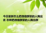 今日更新怎么把微信群里的人踢出去 怎樣把微信群里的人踢出群