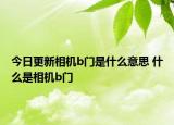 今日更新相機(jī)b門(mén)是什么意思 什么是相機(jī)b門(mén)