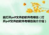 能打開pdf文件的軟件有哪些（打開pdf文件的軟件有哪些簡介介紹）