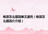 帳篷怎么搭簡(jiǎn)單又漂亮（帳篷怎么搭簡(jiǎn)介介紹）