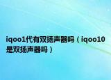 iqoo1代有雙揚(yáng)聲器嗎（iqoo10是雙揚(yáng)聲器嗎）