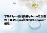 蘋(píng)果13pro查找我的iphone怎么設(shè)置（蘋(píng)果13pro查找我的iphone在哪里）