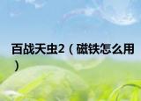 百戰(zhàn)天蟲2（磁鐵怎么用）
