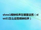 vivos1鬧鐘鈴聲在哪里設(shè)置（vivoS1怎么設(shè)置鬧鐘鈴聲）