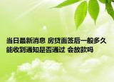 當(dāng)日最新消息 房貸面簽后一般多久能收到通知是否通過(guò) 會(huì)放款嗎