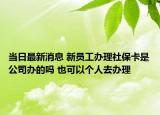 當日最新消息 新員工辦理社?？ㄊ枪巨k的嗎 也可以個人去辦理