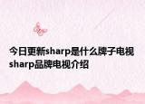 今日更新sharp是什么牌子電視 sharp品牌電視介紹