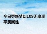 今日更新夢(mèng)幻109無(wú)底洞平民屬性