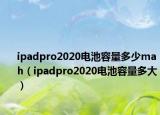 ipadpro2020電池容量多少mah（ipadpro2020電池容量多大）