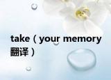 take（your memory 翻譯）