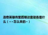 洛奇英雄傳里盾娘這套裝備是什么（~~怎么來(lái)的~）