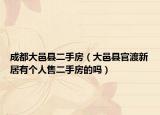 成都大邑縣二手房（大邑縣官渡新居有個人售二手房的嗎）