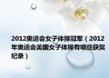 2012奧運(yùn)會(huì)女子體操冠軍（2012年奧運(yùn)會(huì)美國(guó)女子體操有哪些獲獎(jiǎng)紀(jì)錄）