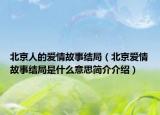 北京人的愛(ài)情故事結(jié)局（北京愛(ài)情故事結(jié)局是什么意思簡(jiǎn)介介紹）