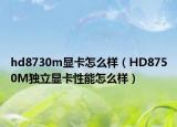 hd8730m顯卡怎么樣（HD8750M獨(dú)立顯卡性能怎么樣）