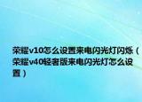 榮耀v10怎么設(shè)置來(lái)電閃光燈閃爍（榮耀v40輕奢版來(lái)電閃光燈怎么設(shè)置）