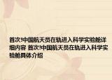 首次!中國(guó)航天員在軌進(jìn)入科學(xué)實(shí)驗(yàn)艙詳細(xì)內(nèi)容 首次!中國(guó)航天員在軌進(jìn)入科學(xué)實(shí)驗(yàn)艙具體介紹
