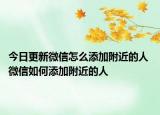 今日更新微信怎么添加附近的人 微信如何添加附近的人