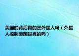 美國的背后真的是外星人嗎（外星人控制美國是真的嗎）