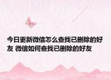 今日更新微信怎么查找已刪除的好友 微信如何查找已刪除的好友