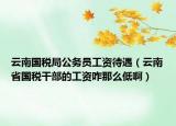 云南國稅局公務(wù)員工資待遇（云南省國稅干部的工資咋那么低?。? /></span></a>
                        <h2><a href=