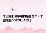 豐田屁股帶字母的是什么車（豐田屁股COROLLAEX）