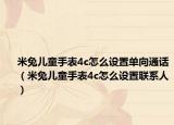 米兔兒童手表4c怎么設置單向通話（米兔兒童手表4c怎么設置聯(lián)系人）