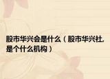 股市華興會是什么（股市華興社,是個什么機構(gòu)）