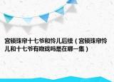 宮鎖珠簾十七爺和憐兒后續(xù)（宮鎖珠簾憐兒和十七爺有吻戲嗎是在哪一集）