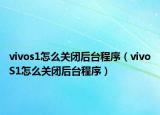 vivos1怎么關(guān)閉后臺(tái)程序（vivoS1怎么關(guān)閉后臺(tái)程序）