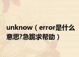 unknow（error是什么意思?急跪求幫助）