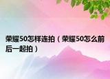 榮耀50怎樣連拍（榮耀50怎么前后一起拍）