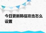 今日更新韓信攻擊怎么設置